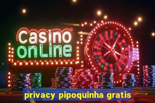 privacy pipoquinha gratis